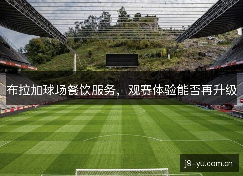 布拉加球场餐饮服务，观赛体验能否再升级