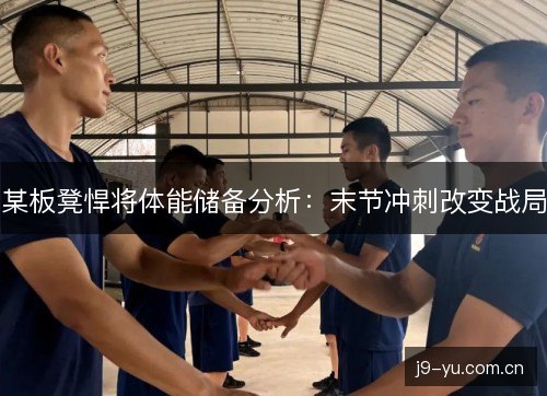 某板凳悍将体能储备分析：末节冲刺改变战局